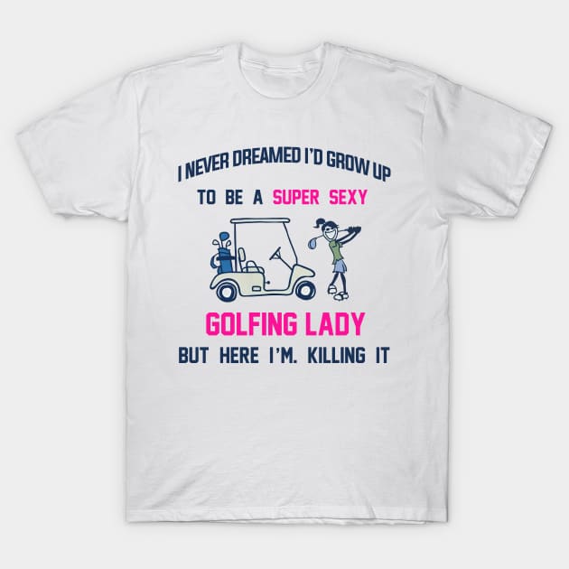 I Never Dreamed I'd Grow Up To Be A Super Sexy Golfing Lady T-Shirt by cobiepacior